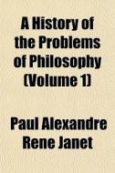 A History Of The Problems Of Philosophy di Paul Alexandre Ren Janet edito da General Books