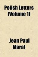Polish Letters (volume 1) di Jean Paul Marat edito da General Books Llc