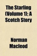 The Starling Volume 1 ; A Scotch Story di Norman Macleod edito da General Books