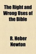 The Right and Wrong Uses of the Bible di R. Heber Newton edito da Rarebooksclub.com