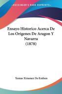 Ensayo Historico Acerca de Los Origenes de Aragon y Navarra (1878) di Tomas Ximenez De Embun edito da Kessinger Publishing