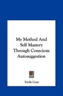 My Method and Self Mastery Through Conscious Autosuggestion di Emile Coue edito da Kessinger Publishing