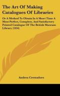 The Art of Making Catalogues of Libraries: Or a Method to Obtain in a Short Time a Most Perfect, Complete, and Satisfactory Printed Catalogue of the B di Andrea Crestadoro edito da Kessinger Publishing