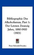 Bibliographie Des Alkoholismus, Part 1: Der Letzten Zwanzig Jahre, 1880-1900 (1901) di Peter Schmidt-Dresden edito da Kessinger Publishing