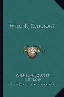 What Is Religion? di Wilhelm Bousset edito da Kessinger Publishing