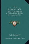 The Advance of Photography: Its History and Modern Applications (1911) di A. E. Garrett edito da Kessinger Publishing
