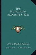 The Hungarian Brothers (1832) di Anna Maria Porter edito da Kessinger Publishing