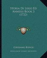 Storia Di Lugo Ed Annessi Book 3 (1732) di Girolamo Bonoli edito da Kessinger Publishing
