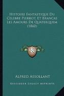 Histoire Fantastique Du Celebre Pierrot, Et Brancas Les Amours de Quaterquem (1860) di Alfred Assollant edito da Kessinger Publishing