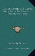 Memoria Sobre El Maguey Mexicano y Sus Diversos Productos (1864) di Manuel Payno edito da Kessinger Publishing