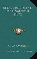 Anlage Und Betrieb Der Dampfkessel (1876) di Hugo Von Reiche edito da Kessinger Publishing