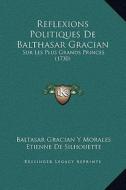 Reflexions Politiques de Balthasar Gracian: Sur Les Plus Grands Princes (1730) di Baltasar Gracian y. Morales, Etienne De Silhouette edito da Kessinger Publishing