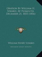 Oration by William H. Seward, at Plymouth, December 21, 1855oration by William H. Seward, at Plymouth, December 21, 1855 (1856) (1856) di William Henry Seward edito da Kessinger Publishing