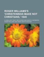 Roger Williams's 'Christenings Make Not Christians, ' 1645; A Long-Lost Tract Recovered and Exactly Reprinted di Roger Williams edito da Rarebooksclub.com