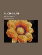 Such Is Life (volume 2647); A Play In Five Acts di Frank Wedekind edito da General Books Llc