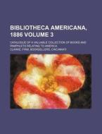 Bibliotheca Americana, 1886; Catalogue of a Valuable Collection of Books and Pamphlets Relating to America Volume 3 di Firm Clarke edito da Rarebooksclub.com