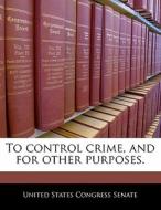 To Control Crime, And For Other Purposes. edito da Bibliogov
