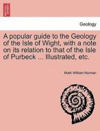A popular guide to the Geology of the Isle of Wight, with a note on its relation to that of the Isle of Purbeck ... Illu di Mark William Norman edito da British Library, Historical Print Editions