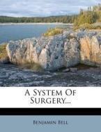 A System of Surgery... di Benjamin Bell edito da Nabu Press