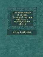 The Advancement of Science. Occasional Essays & Addresses di E. Ray Lankester edito da Nabu Press