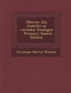 Oberon: Ein Gedicht in Vierzehn Gesangen - Primary Source Edition di Christoph Martin Wieland edito da Nabu Press