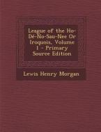 League of the Ho-de-No-Sau-Nee or Iroquois, Volume 1 di Lewis Henry Morgan edito da Nabu Press