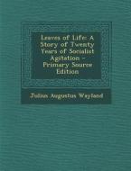 Leaves of Life: A Story of Twenty Years of Socialist Agitation di Julius Augustus Wayland edito da Nabu Press