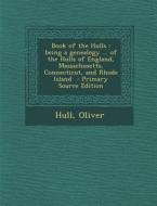 Book of the Hulls: Being a Genealogy ... of the Hulls of England, Massachusetts, Connecticut, and Rhode Island di Hull Oliver edito da Nabu Press