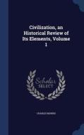 Civilization, An Historical Review Of Its Elements; Volume 1 di Charles Morris edito da Sagwan Press