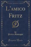L'amico Fritz (classic Reprint) di Pietro Mascagni edito da Forgotten Books
