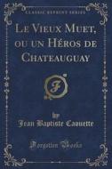 Le Vieux Muet, Ou Un Heros De Chateauguay (classic Reprint) di Jean Baptiste Caouette edito da Forgotten Books