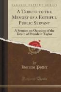 A Tribute To The Memory Of A Faithful Public Servant di Horatio Potter edito da Forgotten Books
