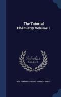 The Tutorial Chemistry; Volume 1 di William Briggs, George Herbert Bailey edito da Sagwan Press