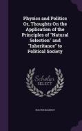 Physics And Politics Or, Thoughts On The Application Of The Principles Of Natural Selection And Inheritance To Political Society di Walter Bagehot edito da Palala Press
