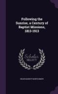 Following The Sunrise, A Century Of Baptist Missions, 1813-1913 di Helen Barrett Montgomery edito da Palala Press