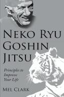 Neko Ryu Goshin Jitsu: Principles to Improve Your Life di Mel Clark edito da LIGHTNING SOURCE INC