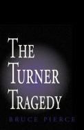 The Turner Tragedy di Bruce Pierce edito da Xlibris