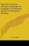 Egyptian Scriptures Interpreted Through the Language of Symbolism Present in All Inspired Writings di G. A. Gaskell edito da Kessinger Publishing