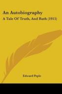 An Autobiography: A Tale of Truth, and Ruth (1915) di Edward Peple edito da Kessinger Publishing