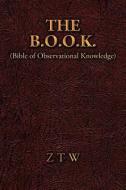 The B.O.O.K.: (Bible of Observational Knowledge) di Ztw edito da AUTHORHOUSE
