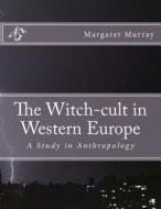 The Witch-Cult in Western Europe: A Study in Anthropology di Margaret Alice Murray edito da Createspace