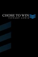 Chose To Win di Tiffany Lewis edito da Xlibris Corporation