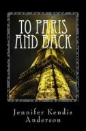 To Paris and Back di Jennifer Kendis Anderson edito da Createspace