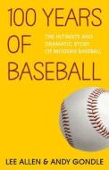 100 Years of Baseball: The Intimate and Dramatic Story of Modern Baseball di Lee Allen, Andy Gondle edito da Createspace