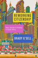 Reworking Citizenship: Race, Gender, and Kinship in South Africa di Brady G'Sell edito da STANFORD UNIV PR