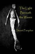 The Light Beneath the Waves di Stuart Farquhar edito da Createspace