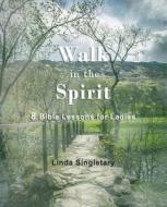 Walk in the Spirit: 8 Bible Lessons for Ladies di Linda Singletary edito da Createspace