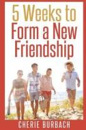 5 Weeks to Form a New Friendship di Cherie Burbach edito da Createspace