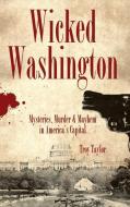Wicked Washington: Mysteries, Murder & Mayhem in America's Capital di Troy Taylor edito da HISTORY PR