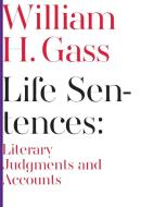 Life Sentences: Literary Judgments and Accounts di William Gass edito da DALKEY ARCHIVE PR